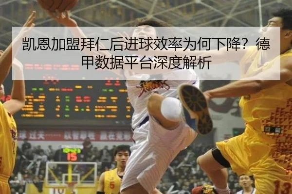凯恩加盟拜仁后进球效率为何下降？德甲数据平台深度解析
